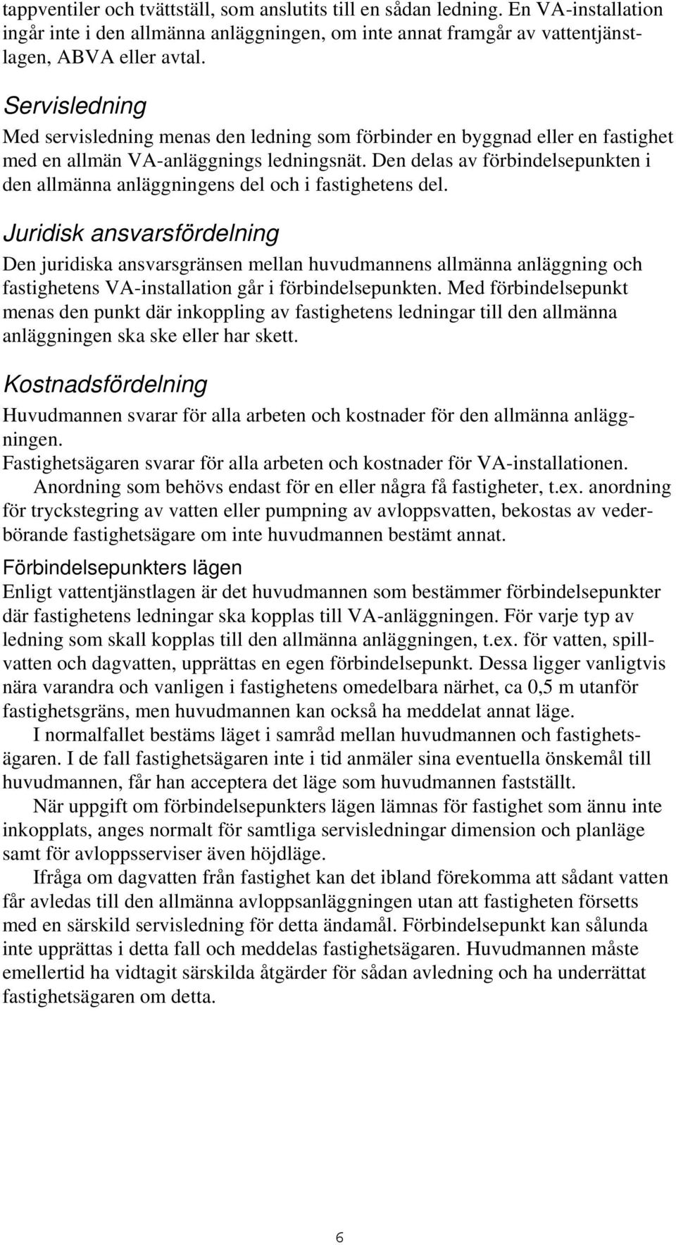 Den delas av förbindelsepunkten i den allmänna anläggningens del och i fastighetens del.