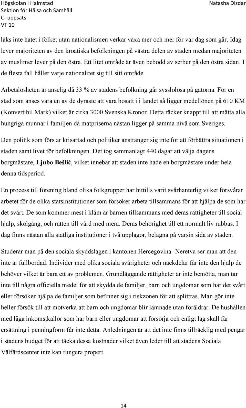 I de flesta fall håller varje nationalitet sig till sitt område. Arbetslösheten är anselig då 33 % av stadens befolkning går sysslolösa på gatorna.