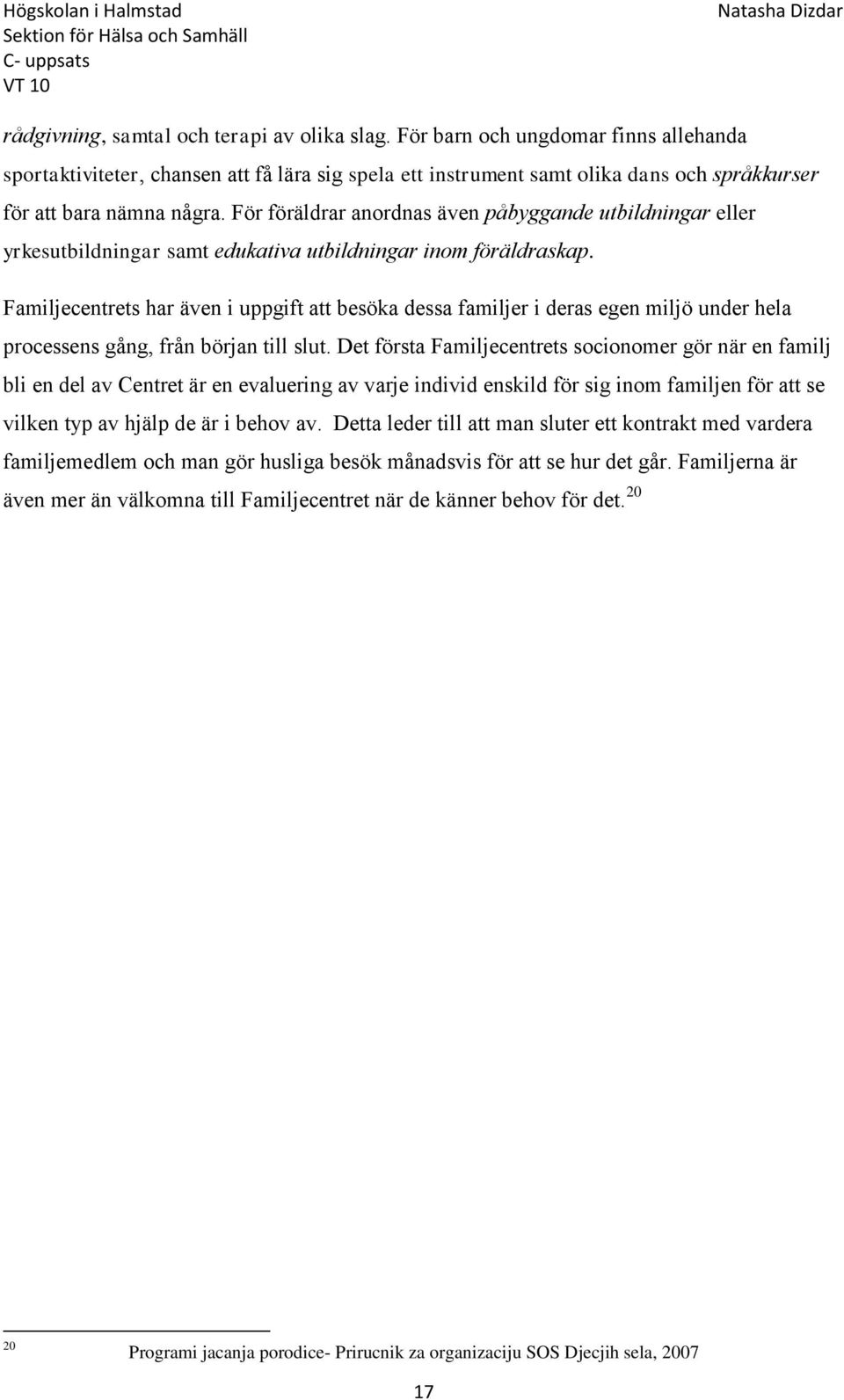För föräldrar anordnas även påbyggande utbildningar eller yrkesutbildningar samt edukativa utbildningar inom föräldraskap.