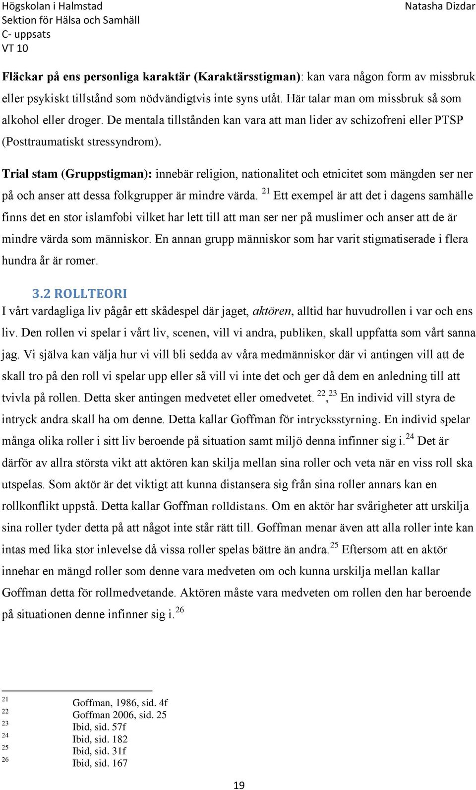 Trial stam (Gruppstigman): innebär religion, nationalitet och etnicitet som mängden ser ner på och anser att dessa folkgrupper är mindre värda.