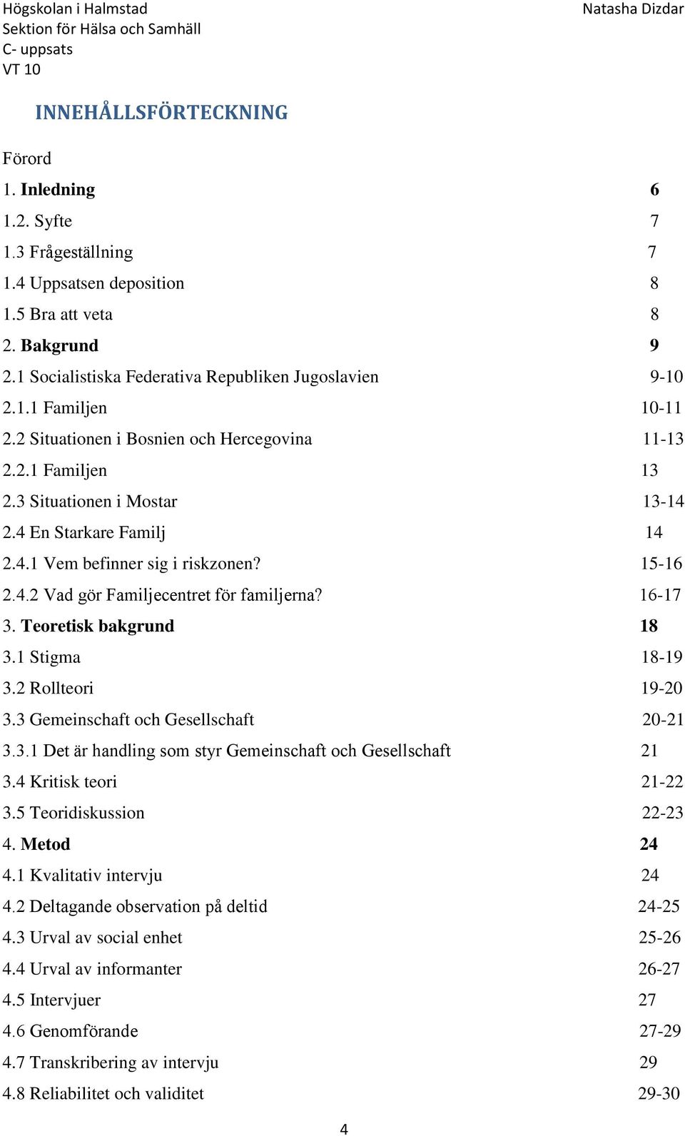 16-17 3. Teoretisk bakgrund 18 3.1 Stigma 18-19 3.2 Rollteori 19-20 3.3 Gemeinschaft och Gesellschaft 20-21 3.3.1 Det är handling som styr Gemeinschaft och Gesellschaft 21 3.4 Kritisk teori 21-22 3.