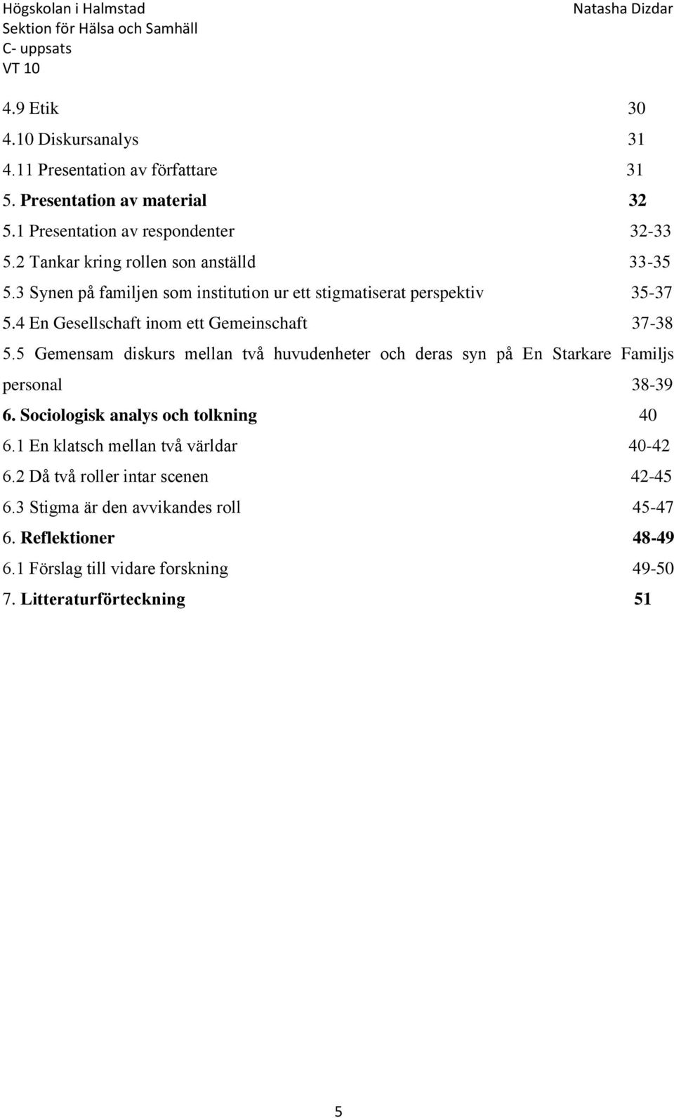 4 En Gesellschaft inom ett Gemeinschaft 37-38 5.5 Gemensam diskurs mellan två huvudenheter och deras syn på En Starkare Familjs personal 38-39 6.