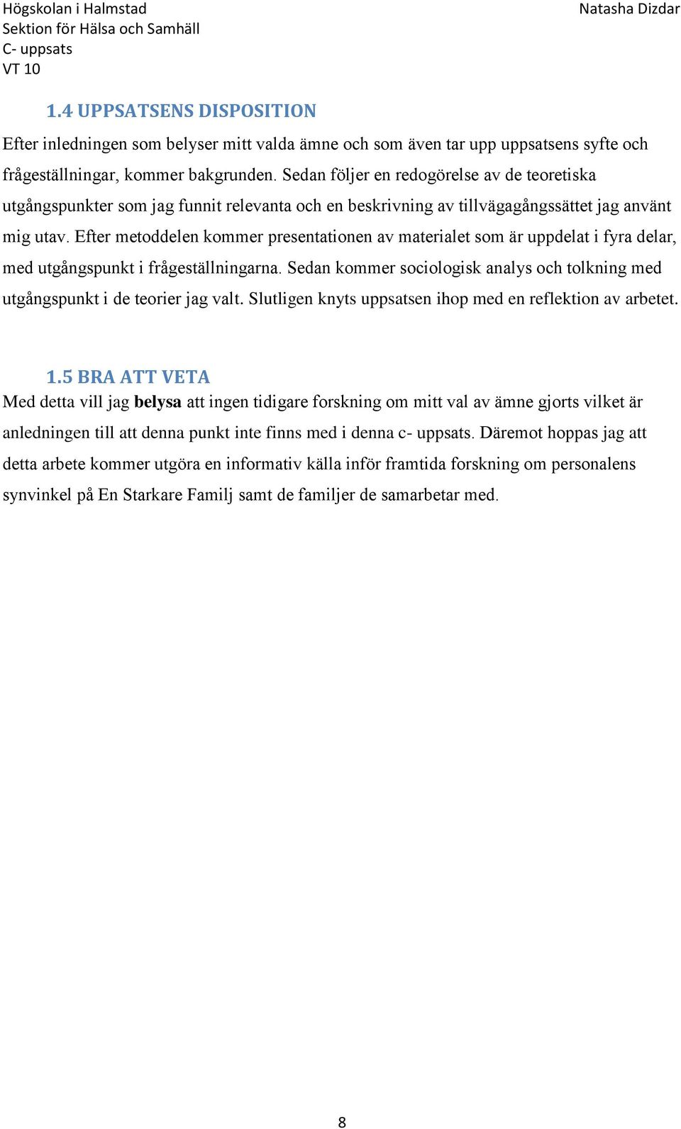 Efter metoddelen kommer presentationen av materialet som är uppdelat i fyra delar, med utgångspunkt i frågeställningarna.