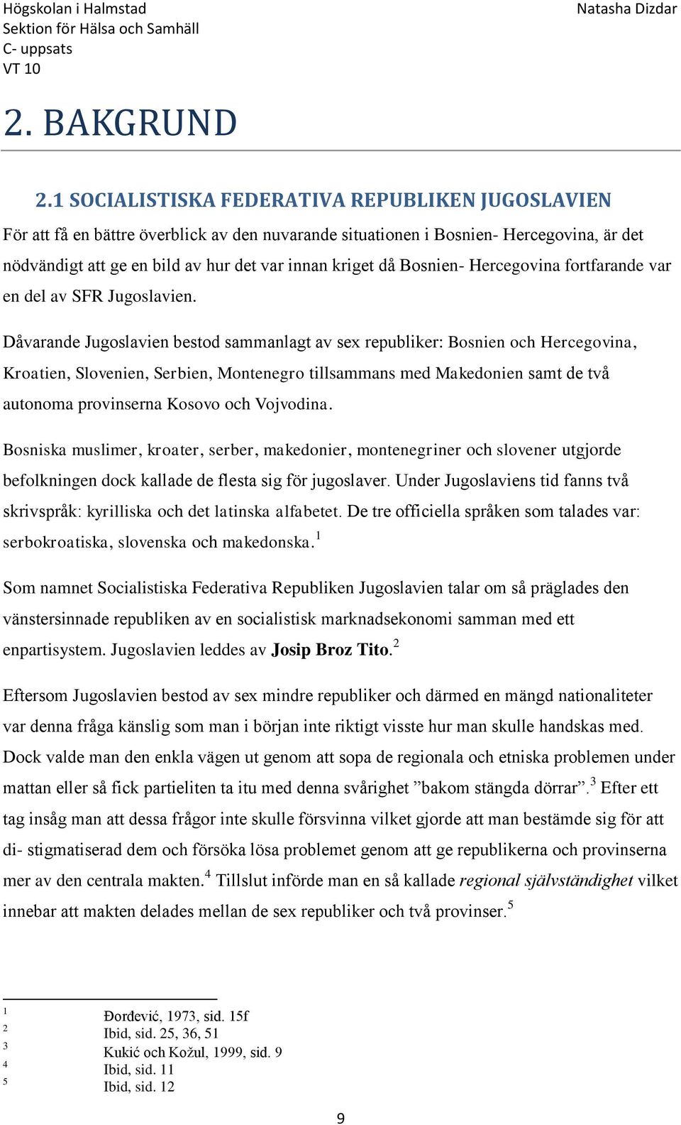 Bosnien- Hercegovina fortfarande var en del av SFR Jugoslavien.