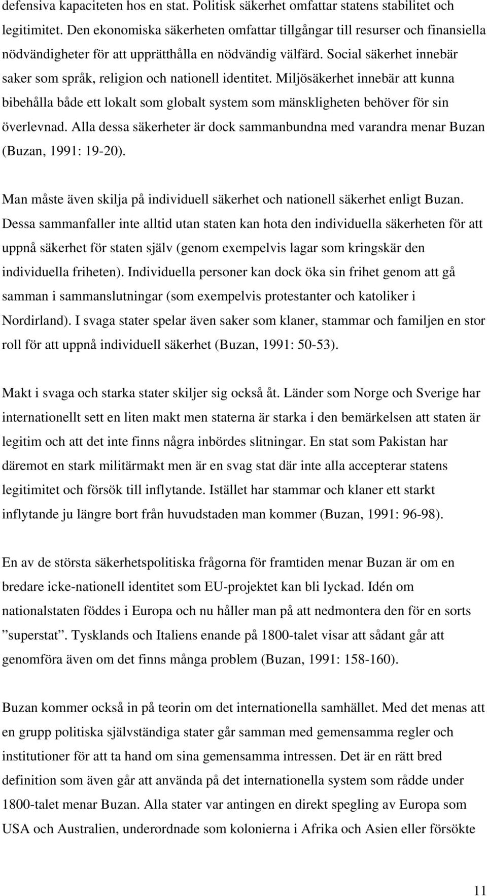 Social säkerhet innebär saker som språk, religion och nationell identitet. Miljösäkerhet innebär att kunna bibehålla både ett lokalt som globalt system som mänskligheten behöver för sin överlevnad.