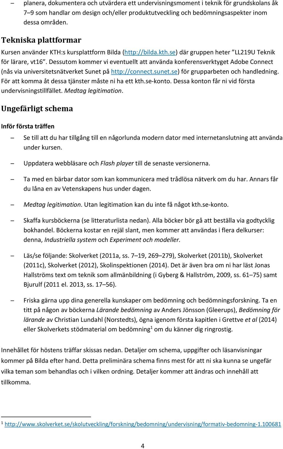 Dessutom kommer vi eventuellt att använda konferensverktyget Adobe Connect (nås via universitetsnätverket Sunet på http://connect.sunet.se) för grupparbeten och handledning.