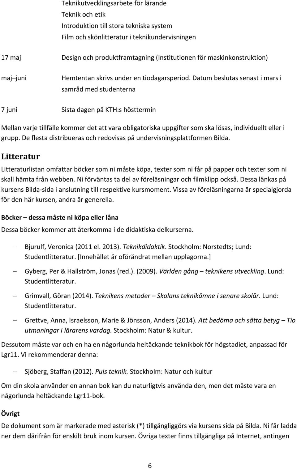 Datum beslutas senast i mars i samråd med studenterna 7 juni Sista dagen på KTH:s hösttermin Mellan varje tillfälle kommer det att vara obligatoriska uppgifter som ska lösas, individuellt eller i