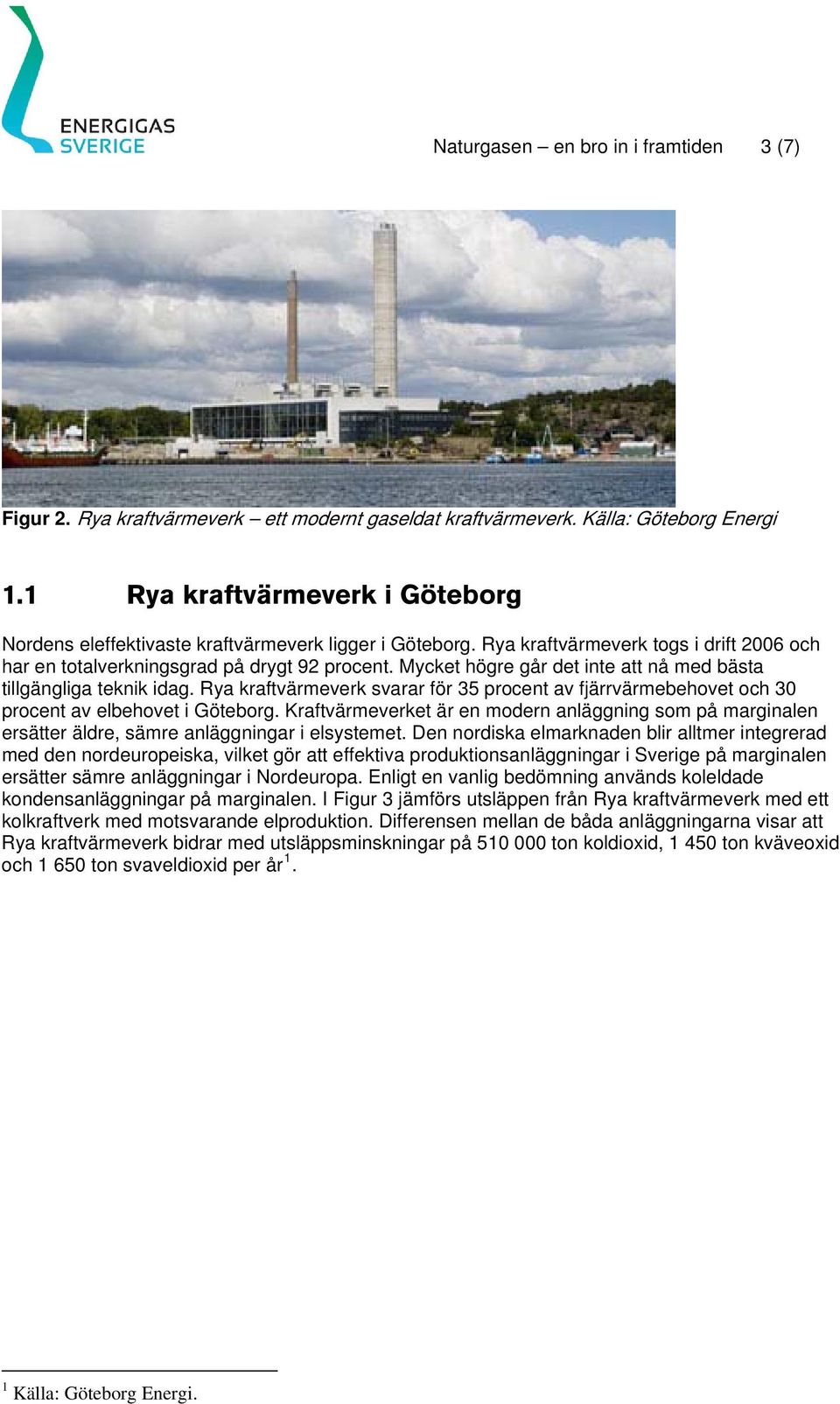 Mycket högre går det inte att nå med bästa tillgängliga teknik idag. Rya kraftvärmeverk svarar för 35 procent av fjärrvärmebehovet och 30 procent av elbehovet i Göteborg.