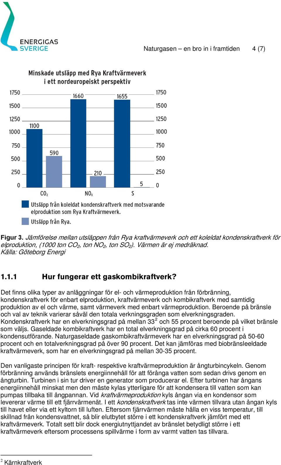 Det finns olika typer av anläggningar för el- och värmeproduktion från förbränning, kondenskraftverk för enbart elproduktion, kraftvärmeverk och kombikraftverk med samtidig produktion av el och