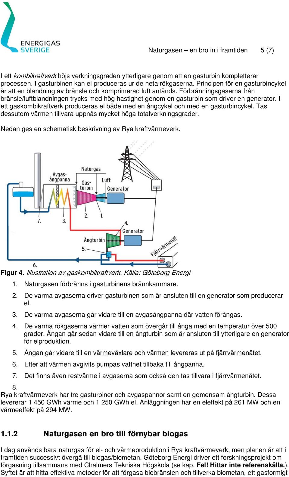 Förbränningsgaserna från bränsle/luftblandningen trycks med hög hastighet genom en gasturbin som driver en generator.