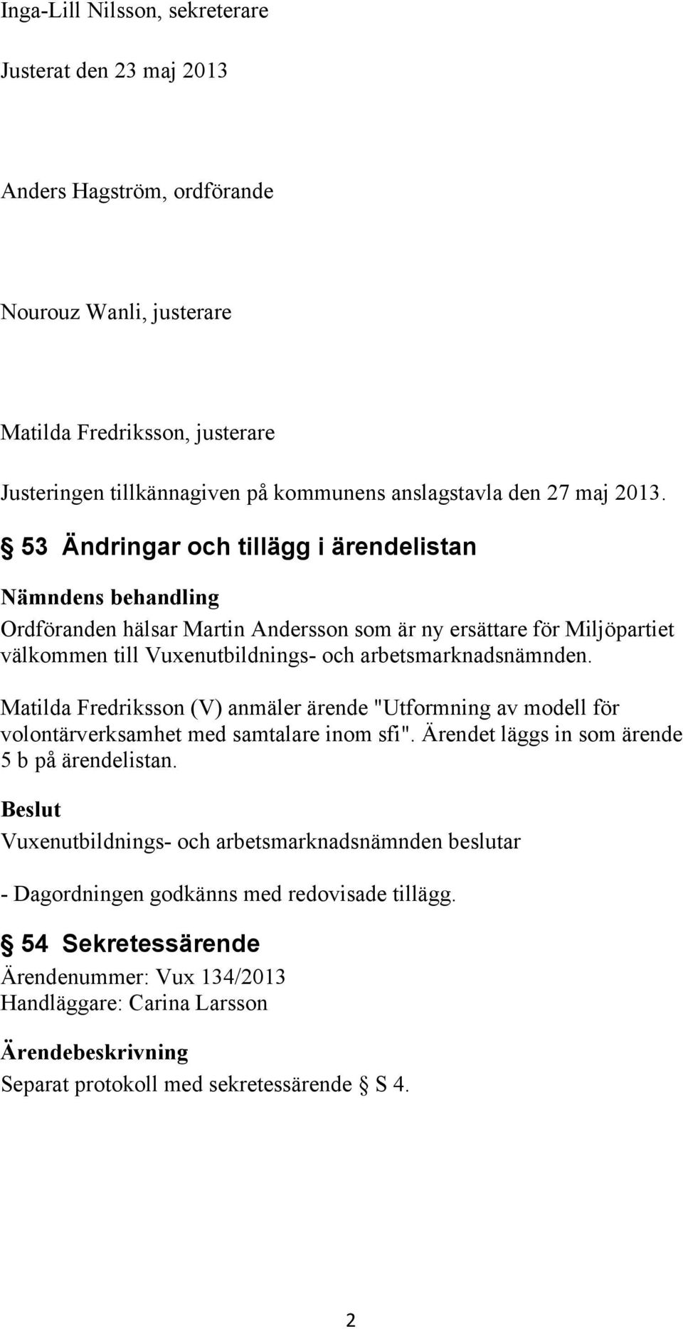53 Ändringar och tillägg i ärendelistan Ordföranden hälsar Martin Andersson som är ny ersättare för Miljöpartiet välkommen till Vuxenutbildnings- och arbetsmarknadsnämnden.