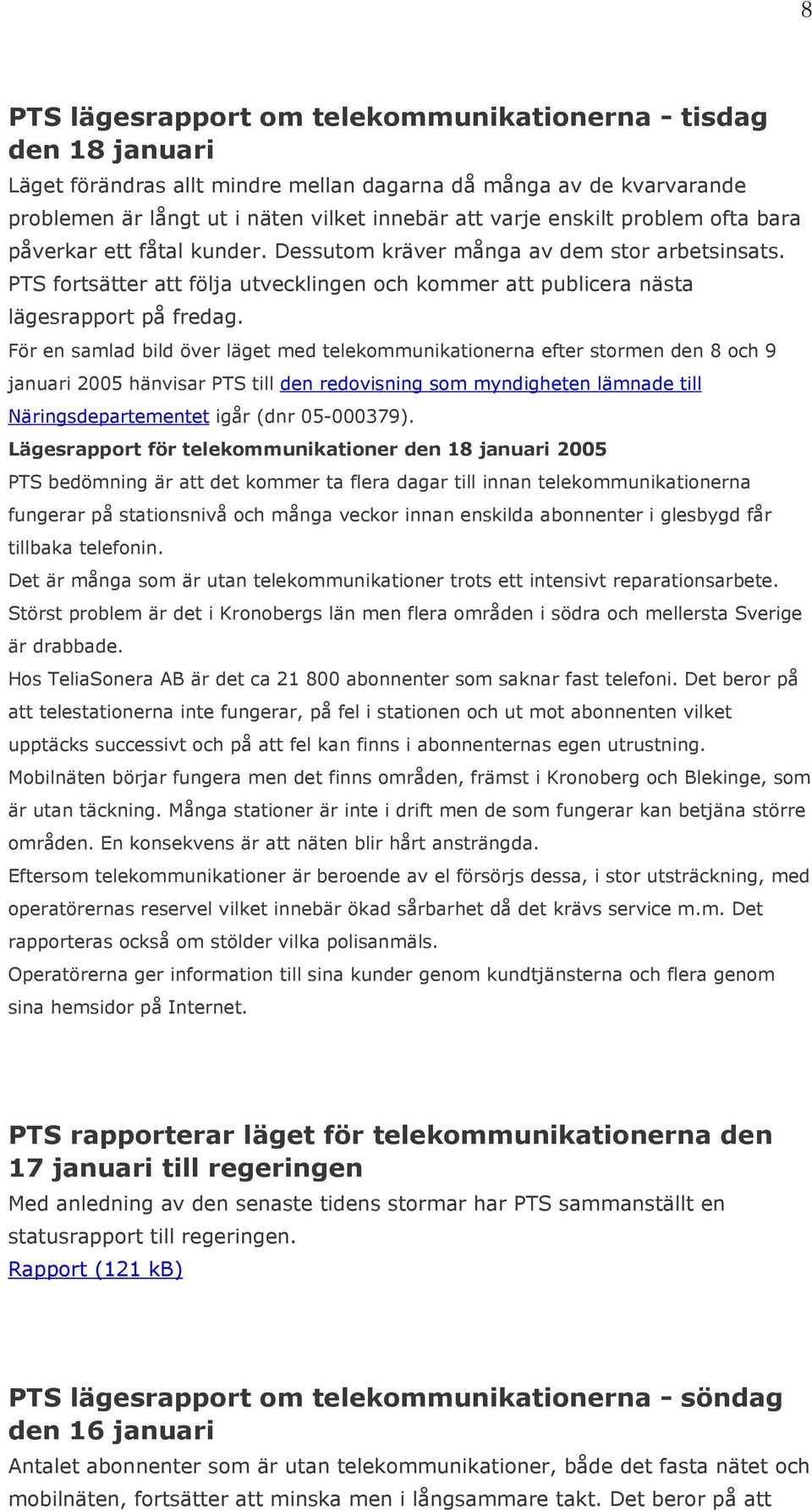 För en samlad bild över läget med telekommunikationerna efter stormen den 8 och 9 januari 2005 hänvisar PTS till den redovisning som myndigheten lämnade till Näringsdepartementet igår (dnr 05-000379).