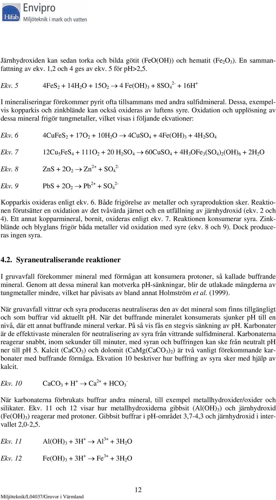 Dessa, exempelvis kopparkis och zinkblände kan också oxideras av luftens syre. Oxidation och upplösning av dessa mineral frigör tungmetaller, vilket visas i följande ekvationer: Ekv.