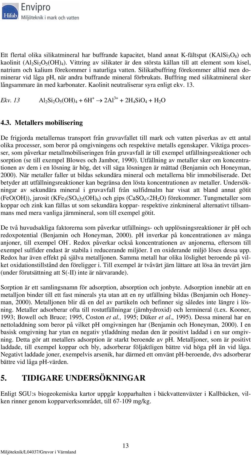 Silikatbuffring förekommer alltid men dominerar vid låga ph, när andra buffrande mineral förbrukats. Buffring med silikatmineral sker långsammare än med karbonater.