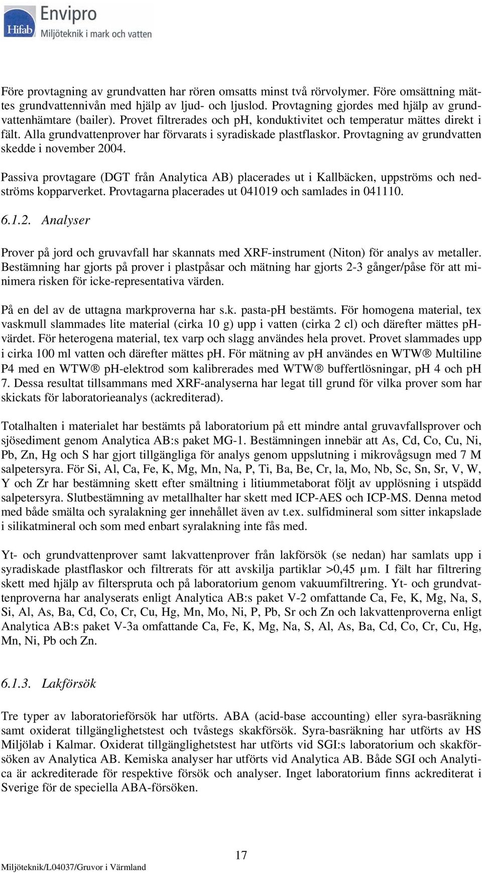 Alla grundvattenprover har förvarats i syradiskade plastflaskor. Provtagning av grundvatten skedde i november 2004.