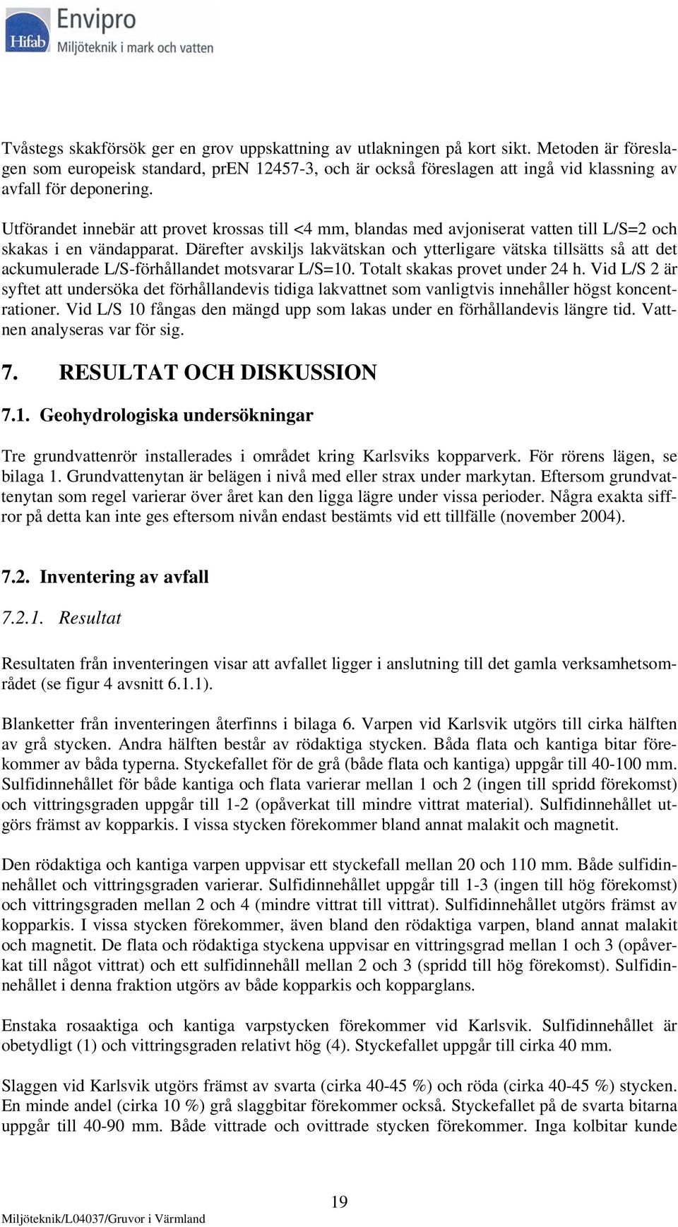 Utförandet innebär att provet krossas till <4 mm, blandas med avjoniserat vatten till L/S=2 och skakas i en vändapparat.