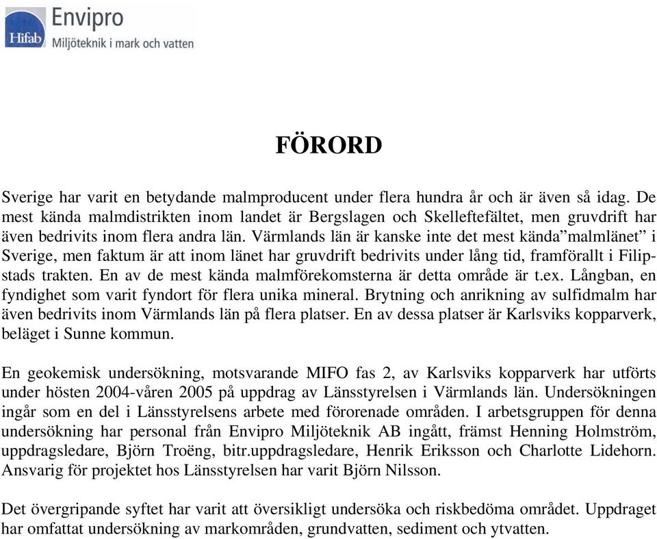Värmlands län är kanske inte det mest kända malmlänet i Sverige, men faktum är att inom länet har gruvdrift bedrivits under lång tid, framförallt i Filipstads trakten.
