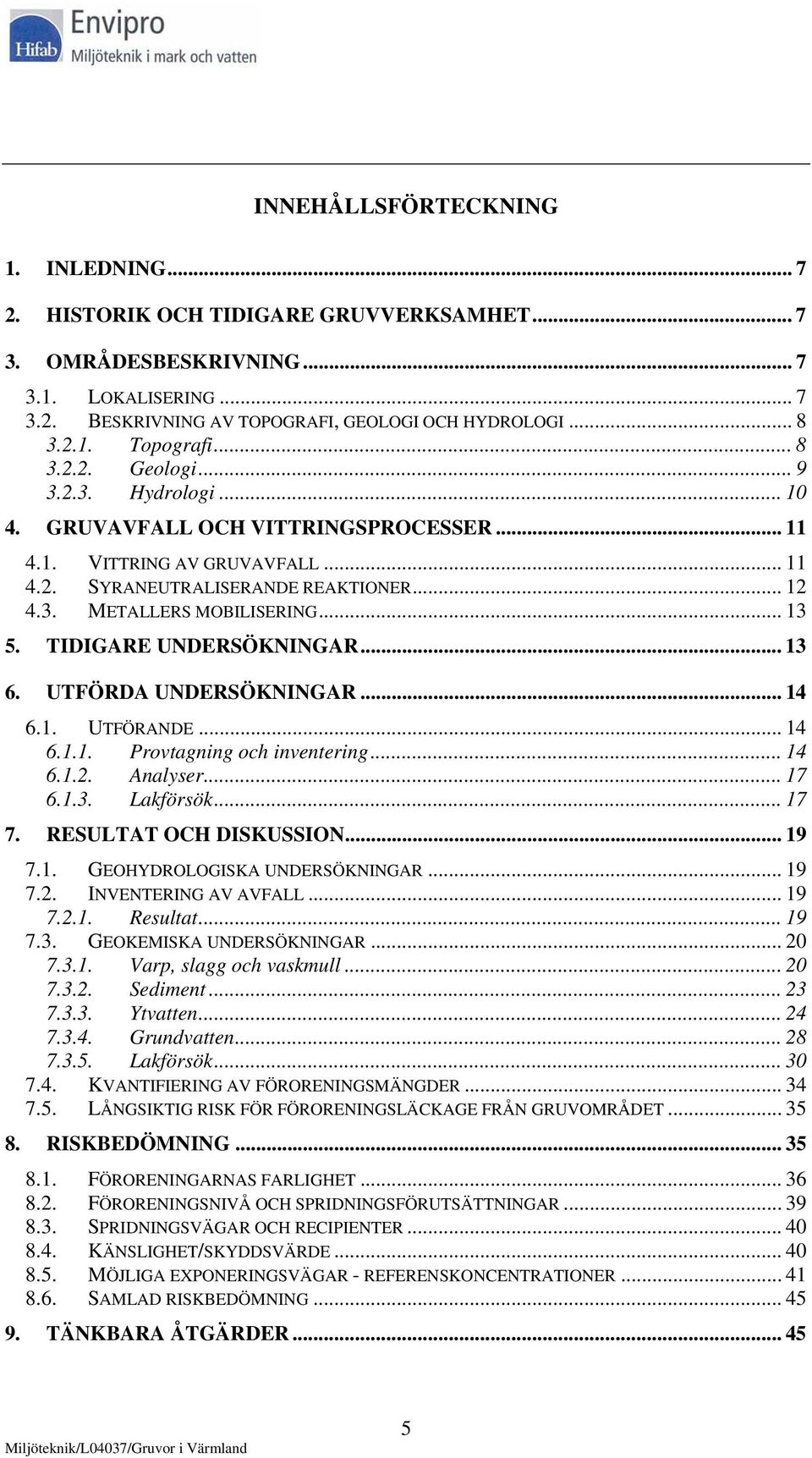 .. 13 5. TIDIGARE UNDERSÖKNINGAR... 13 6. UTFÖRDA UNDERSÖKNINGAR... 14 6.1. UTFÖRANDE... 14 6.1.1. Provtagning och inventering... 14 6.1.2. Analyser... 17 6.1.3. Lakförsök... 17 7.
