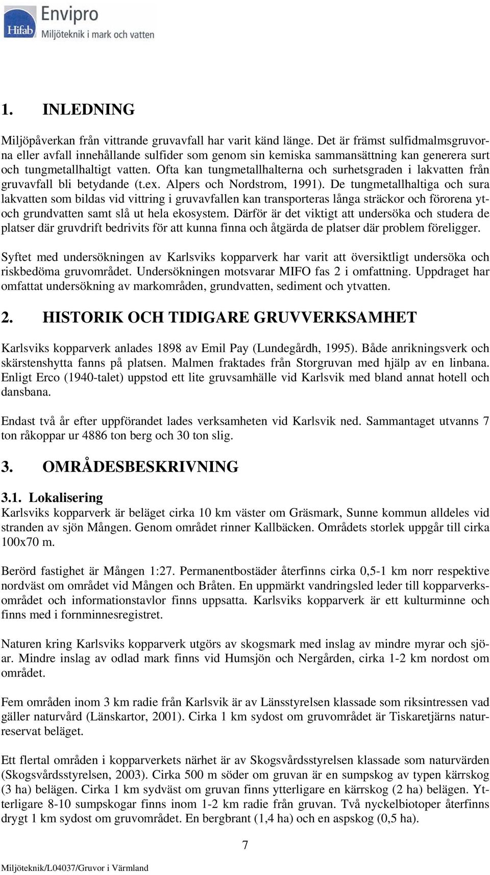 Ofta kan tungmetallhalterna och surhetsgraden i lakvatten från gruvavfall bli betydande (t.ex. Alpers och Nordstrom, 1991).
