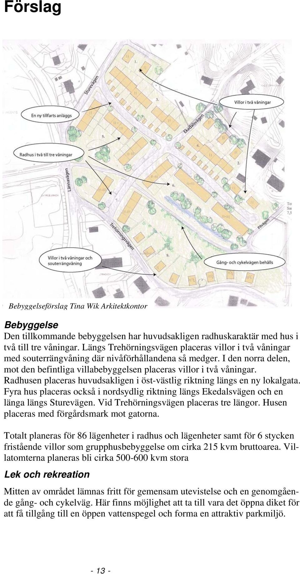 Radhusen placeras huvudsakligen i öst-västlig riktning längs en ny lokalgata. Fyra hus placeras också i nordsydlig riktning längs Ekedalsvägen och en länga längs Sturevägen.