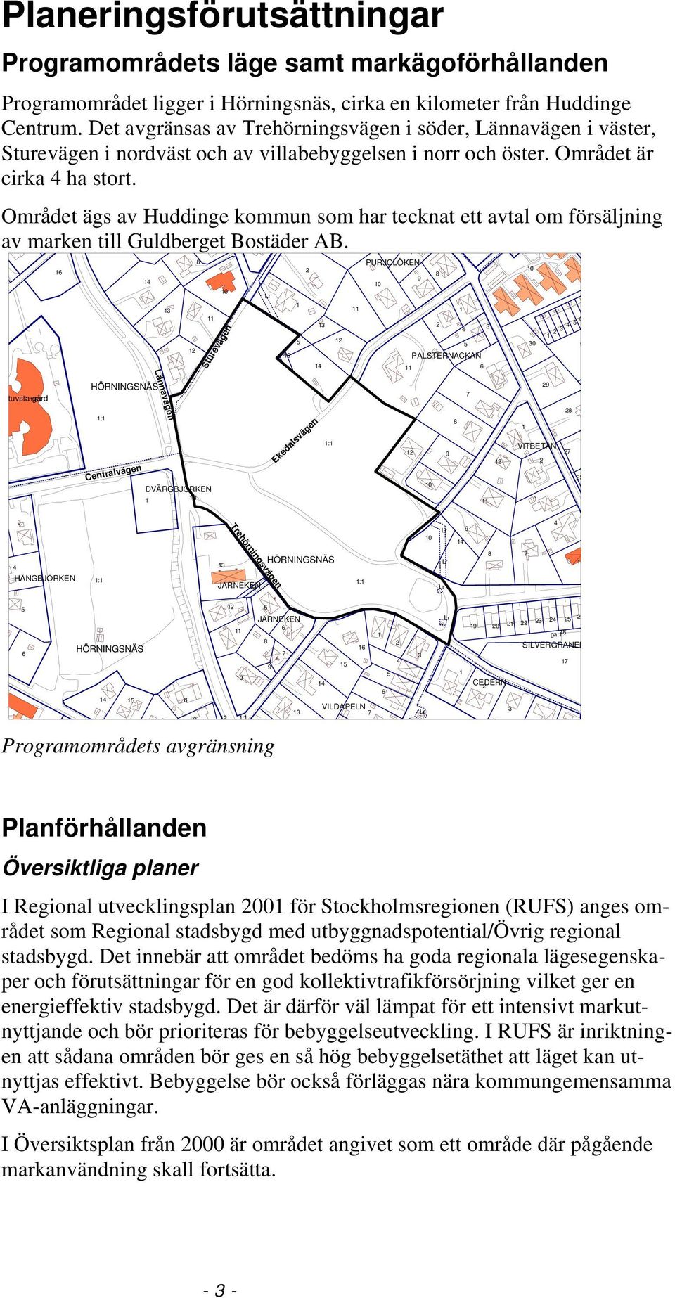 Området ägs av Huddinge kommun som har tecknat ett avtal om försäljning av marken till Guldberget Bostäder AB.