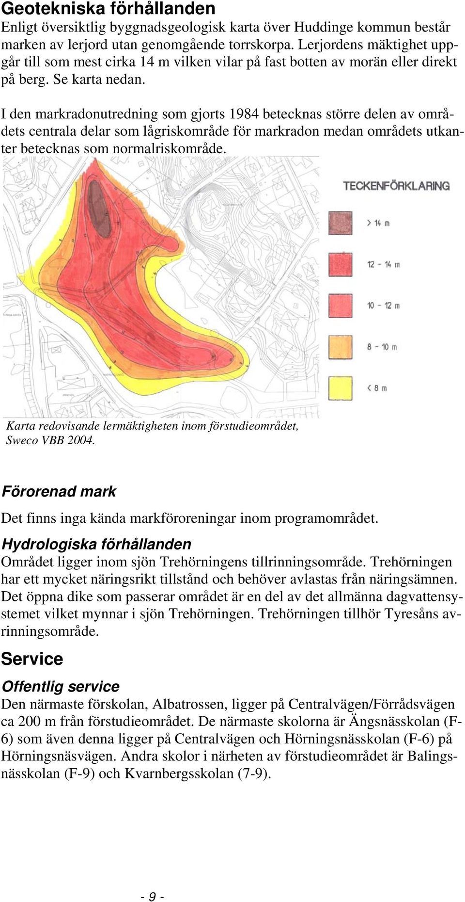 I den markradonutredning som gjorts 94 betecknas större delen av områdets centrala delar som lågriskområde för markradon medan områdets utkanter betecknas som normalriskområde.