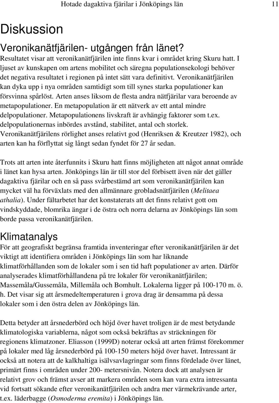 Veronikanätfjärilen kan dyka upp i nya områden samtidigt som till synes starka populationer kan försvinna spårlöst. Arten anses liksom de flesta andra nätfjärilar vara beroende av metapopulationer.