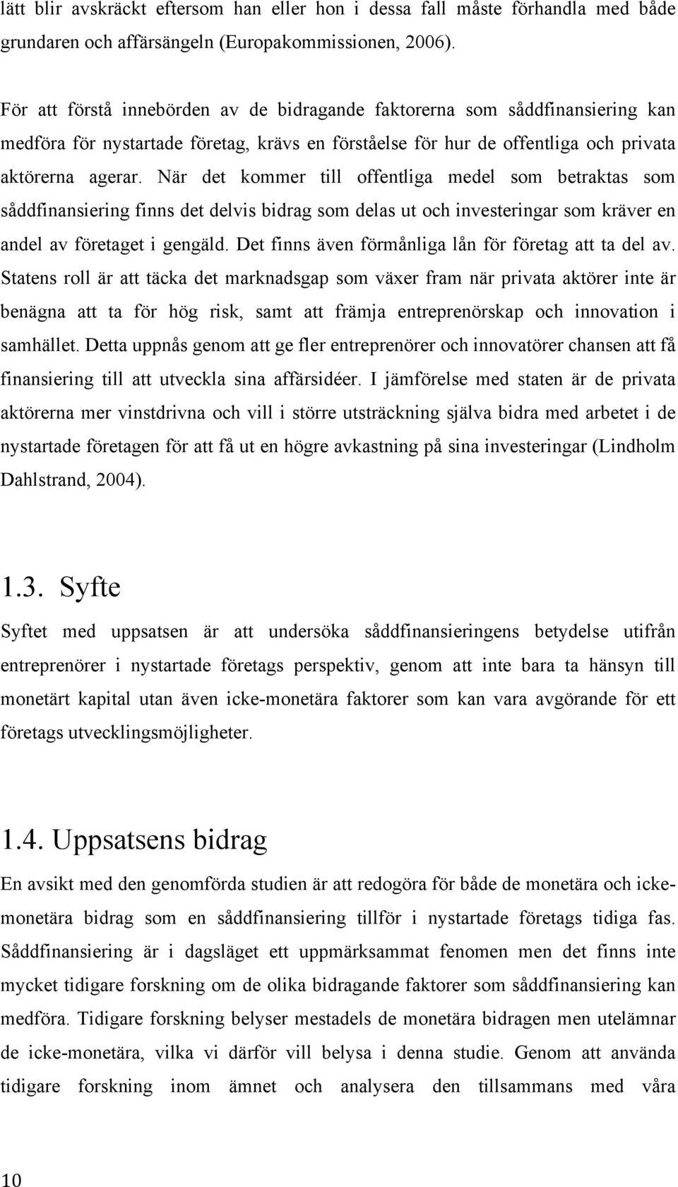 När det kommer till offentliga medel som betraktas som såddfinansiering finns det delvis bidrag som delas ut och investeringar som kräver en andel av företaget i gengäld.