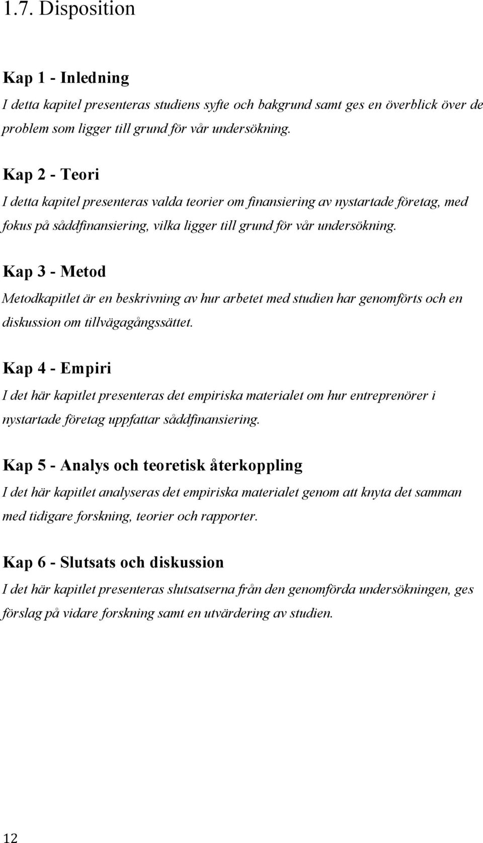 Kap 3 - Metod Metodkapitlet är en beskrivning av hur arbetet med studien har genomförts och en diskussion om tillvägagångssättet.