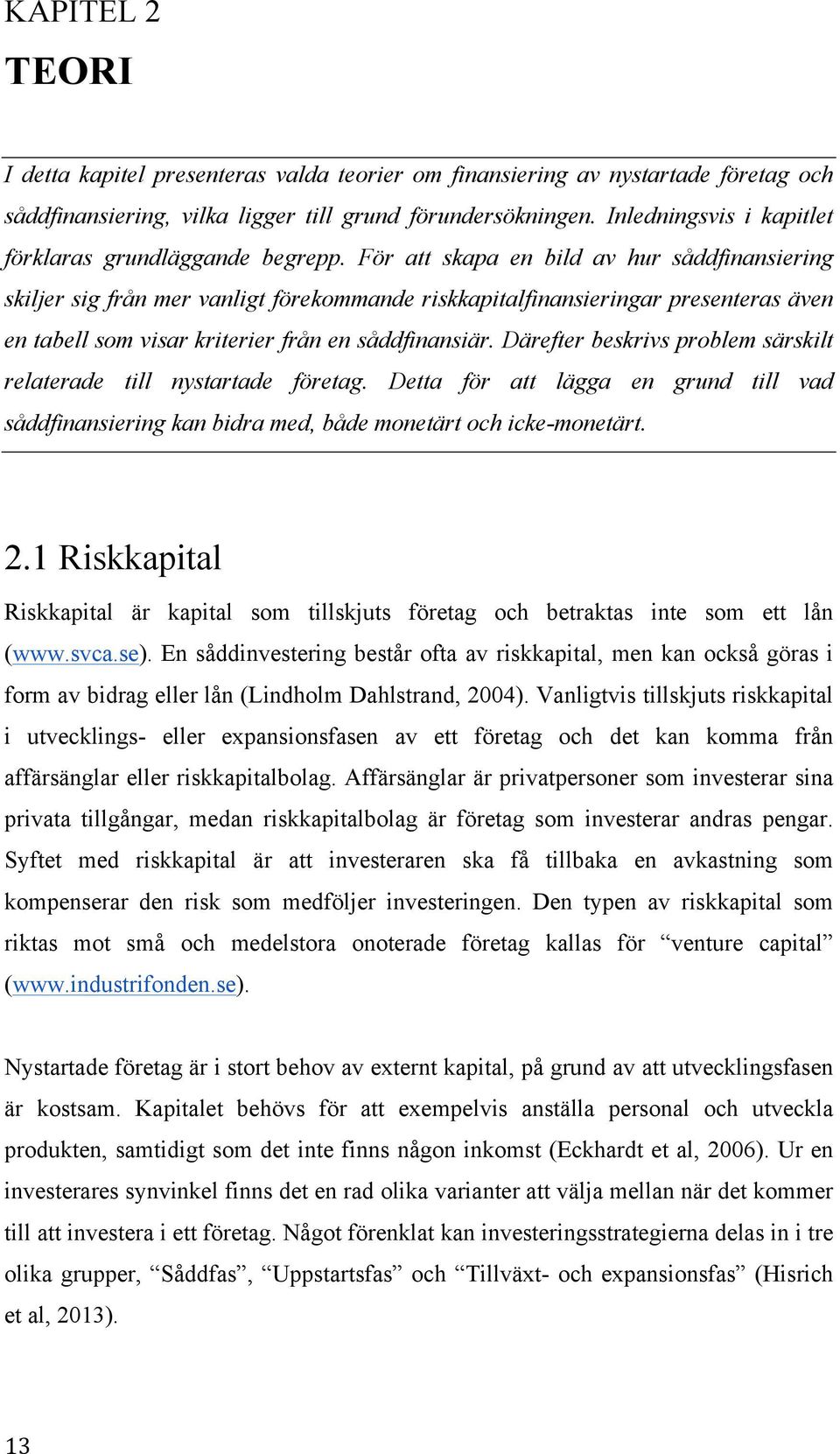 För att skapa en bild av hur såddfinansiering skiljer sig från mer vanligt förekommande riskkapitalfinansieringar presenteras även en tabell som visar kriterier från en såddfinansiär.
