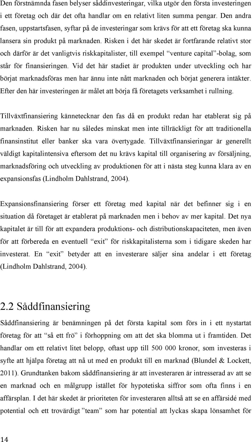 Risken i det här skedet är fortfarande relativt stor och därför är det vanligtvis riskkapitalister, till exempel venture capital -bolag, som står för finansieringen.