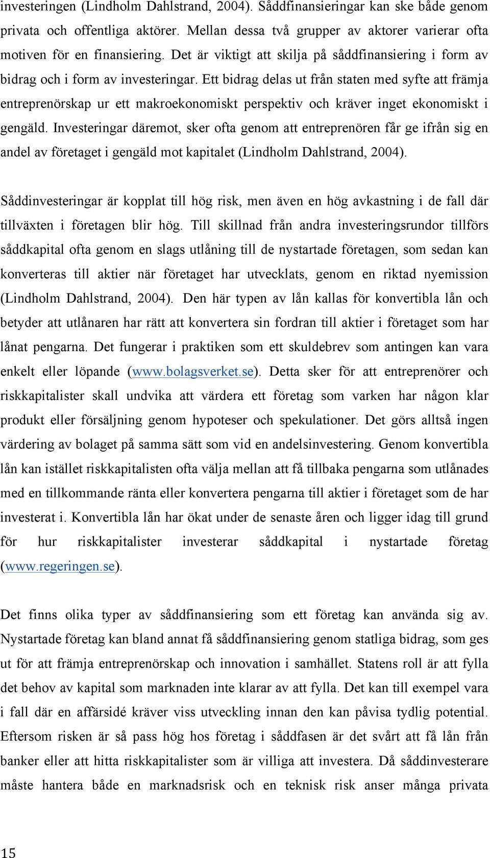 Ett bidrag delas ut från staten med syfte att främja entreprenörskap ur ett makroekonomiskt perspektiv och kräver inget ekonomiskt i gengäld.