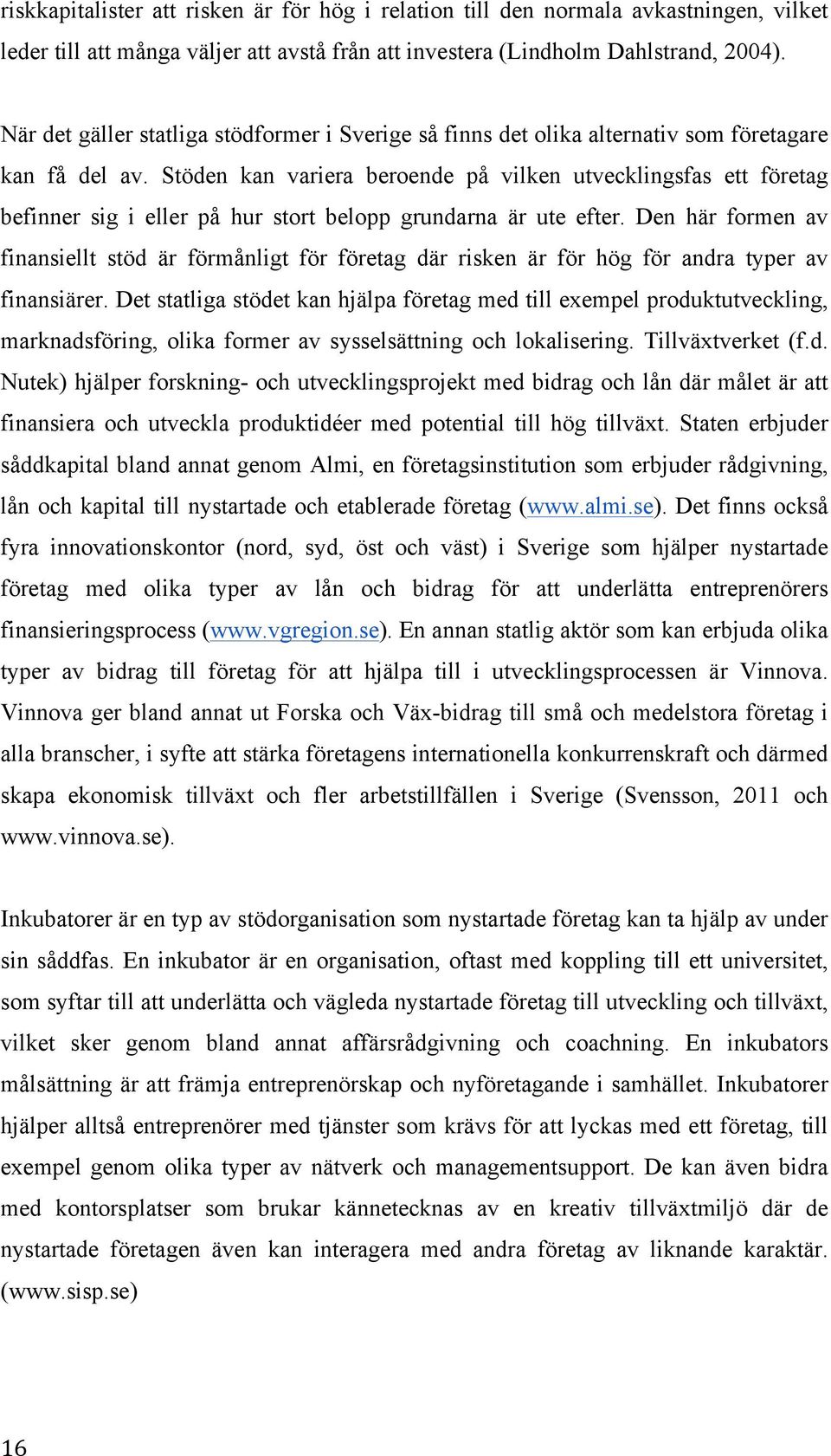 Stöden kan variera beroende på vilken utvecklingsfas ett företag befinner sig i eller på hur stort belopp grundarna är ute efter.