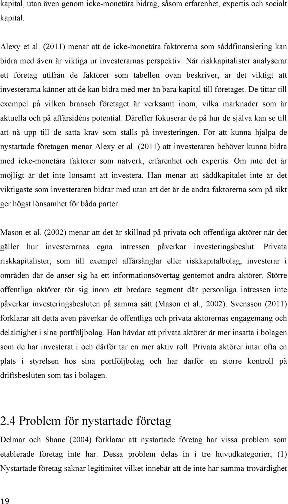 När riskkapitalister analyserar ett företag utifrån de faktorer som tabellen ovan beskriver, är det viktigt att investerarna känner att de kan bidra med mer än bara kapital till företaget.