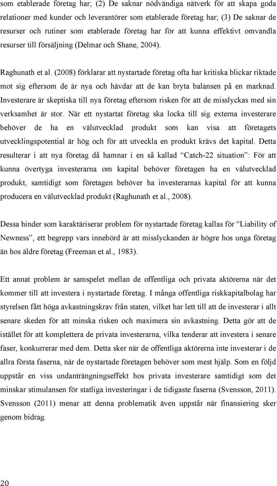 (2008) förklarar att nystartade företag ofta har kritiska blickar riktade mot sig eftersom de är nya och hävdar att de kan bryta balansen på en marknad.