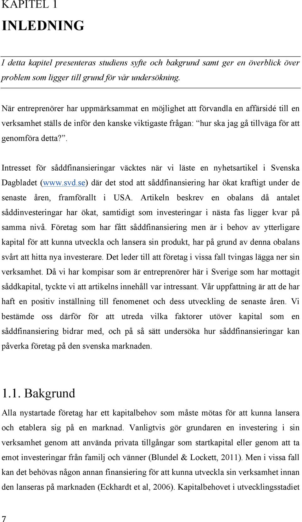 . Intresset för såddfinansieringar väcktes när vi läste en nyhetsartikel i Svenska Dagbladet (www.svd.se) där det stod att såddfinansiering har ökat kraftigt under de senaste åren, framförallt i USA.