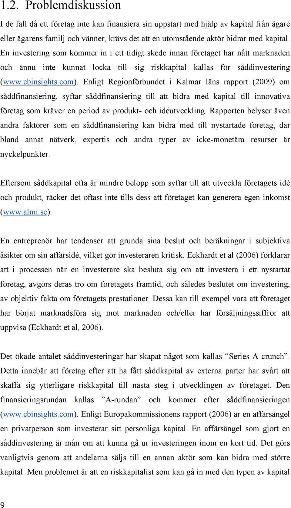 Enligt Regionförbundet i Kalmar läns rapport (2009) om såddfinansiering, syftar såddfinansiering till att bidra med kapital till innovativa företag som kräver en period av produkt- och idéutveckling.