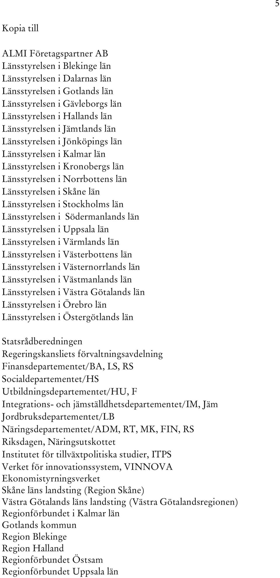 Länsstyrelsen i Södermanlands län Länsstyrelsen i Uppsala län Länsstyrelsen i Värmlands län Länsstyrelsen i Västerbottens län Länsstyrelsen i Västernorrlands län Länsstyrelsen i Västmanlands län