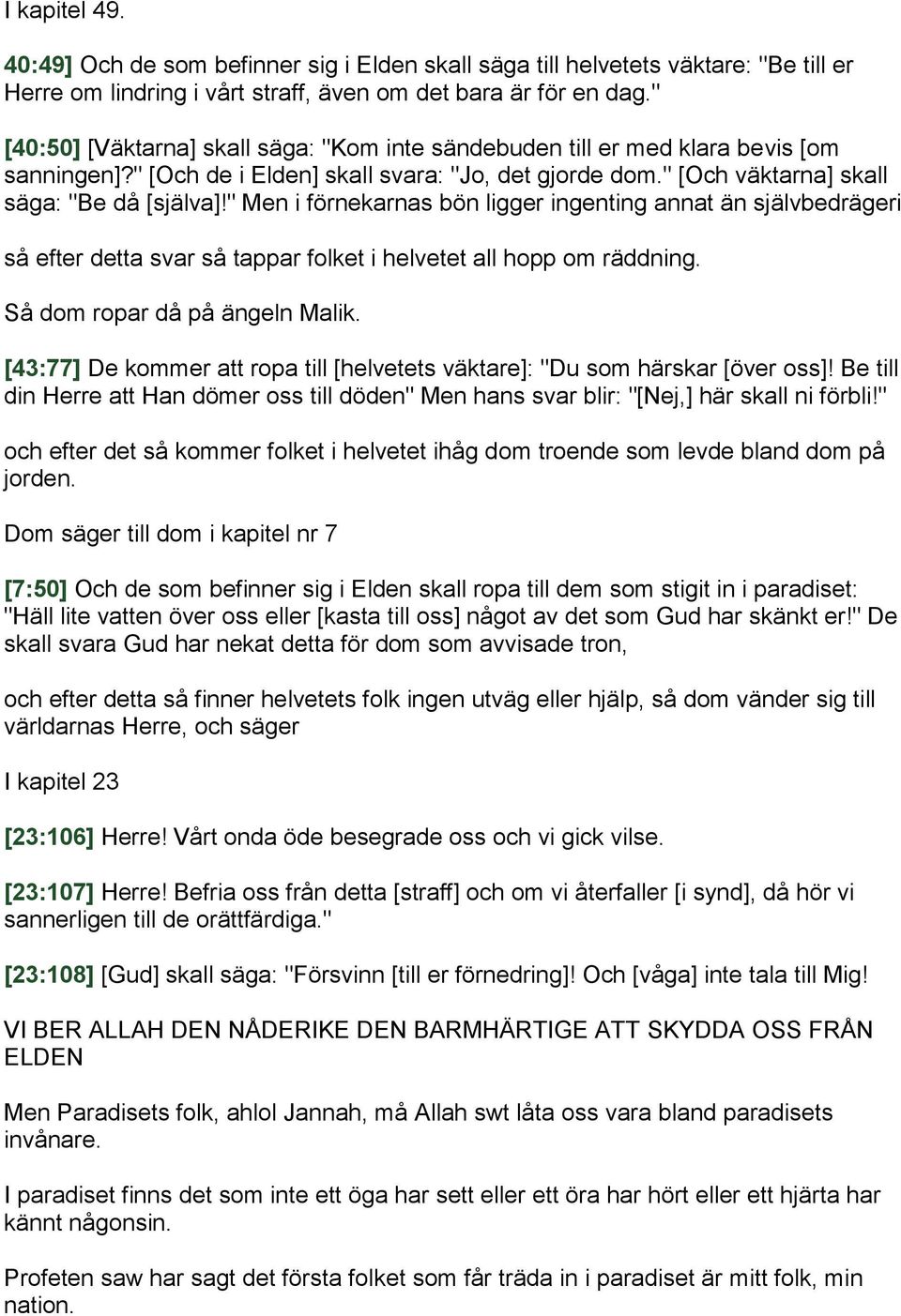 " Men i förnekarnas bön ligger ingenting annat än självbedrägeri så efter detta svar så tappar folket i helvetet all hopp om räddning. Så dom ropar då på ängeln Malik.