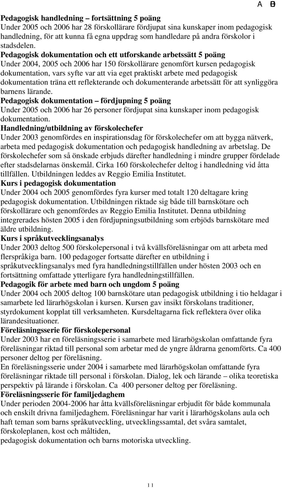 Pedagogisk dokumentation och ett utforskande arbetssätt 5 poäng Under 2004, 2005 och 2006 har 150 förskollärare genomfört kursen pedagogisk dokumentation, vars syfte var att via eget praktiskt arbete