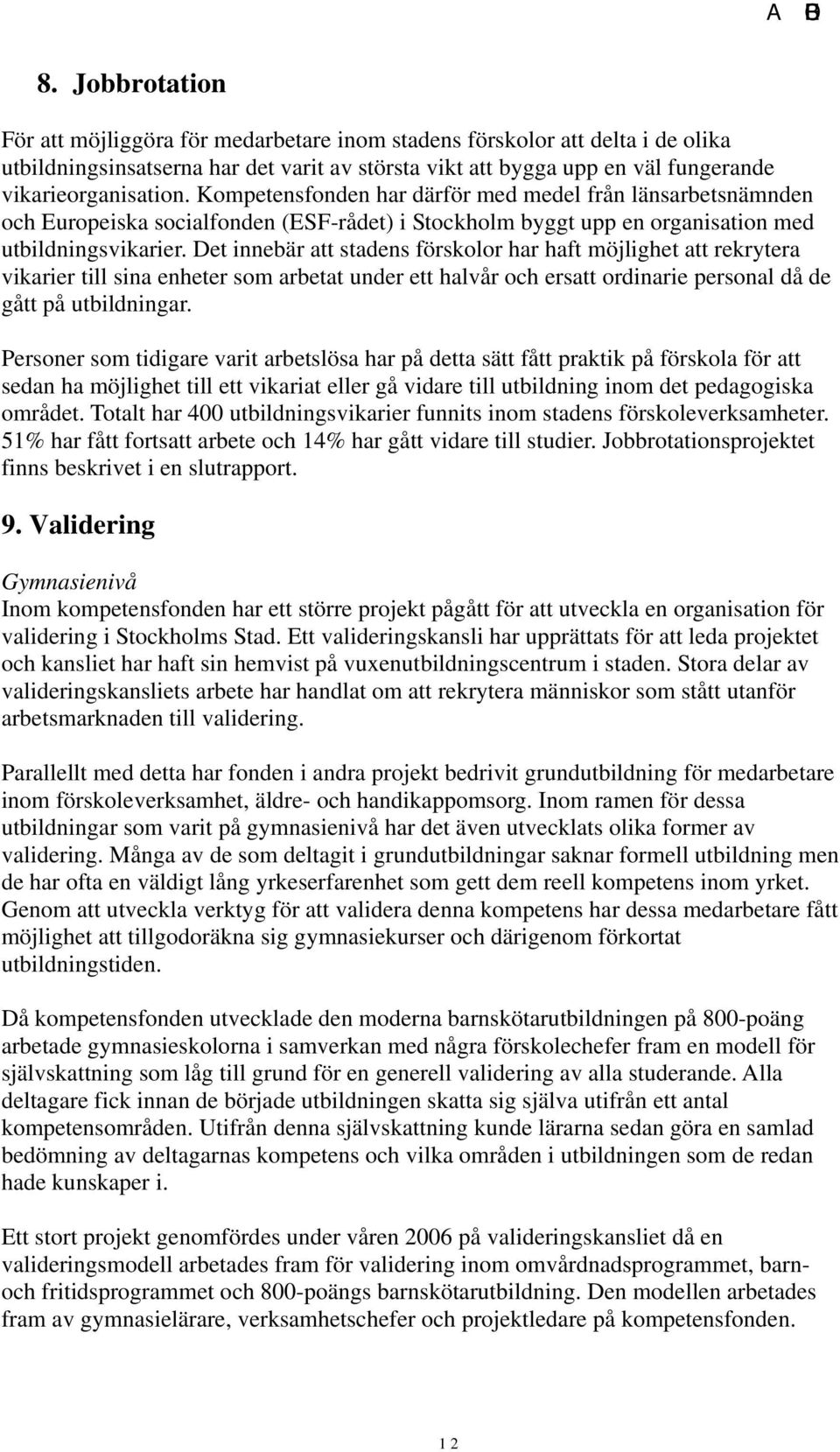 Det innebär att stadens förskolor har haft möjlighet att rekrytera vikarier till sina enheter som arbetat under ett halvår och ersatt ordinarie personal då de gått på utbildningar.