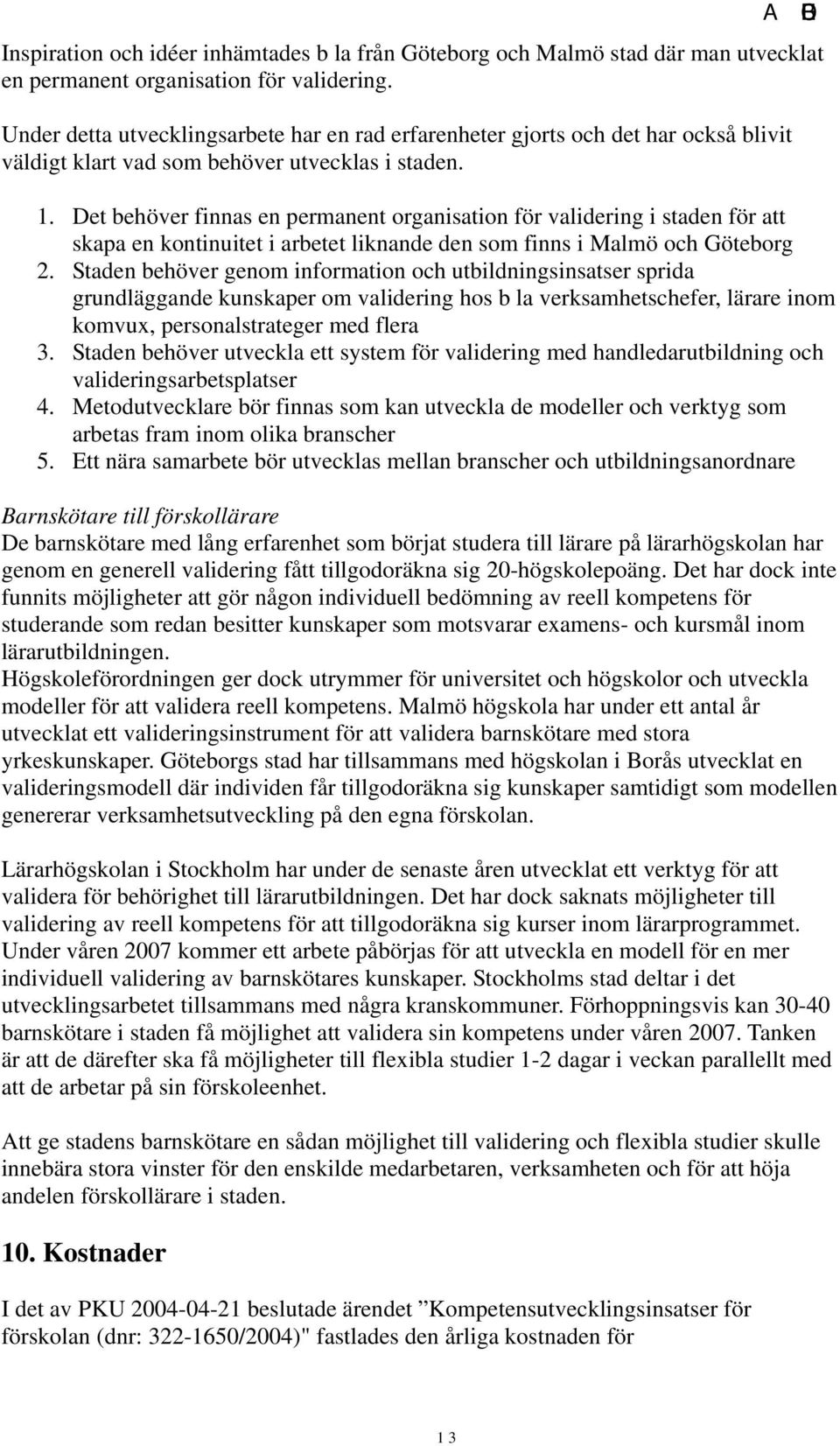 Det behöver finnas en permanent organisation för validering i staden för att skapa en kontinuitet i arbetet liknande den som finns i Malmö och Göteborg 2.