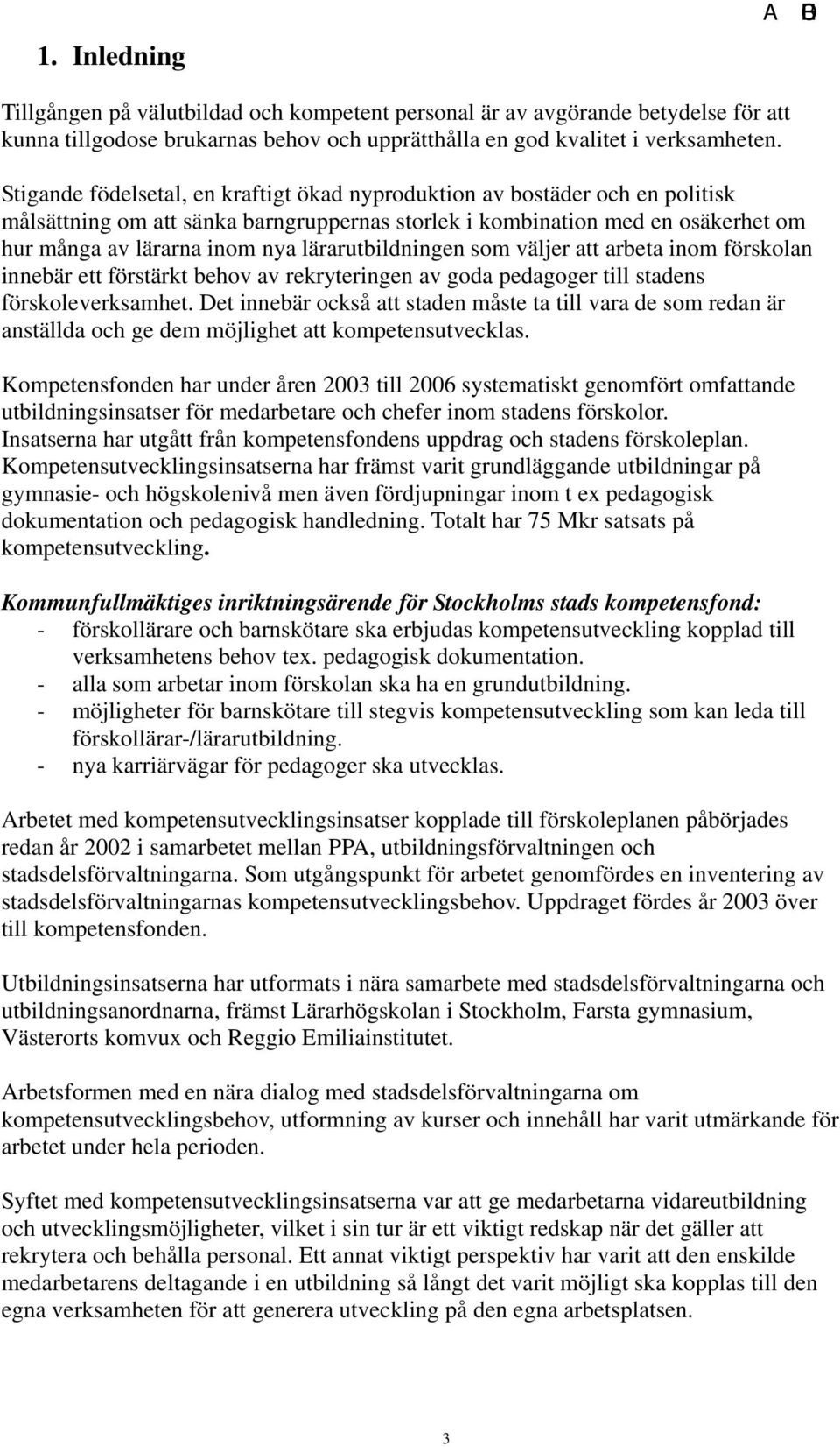 lärarutbildningen som väljer att arbeta inom förskolan innebär ett förstärkt behov av rekryteringen av goda pedagoger till stadens förskoleverksamhet.