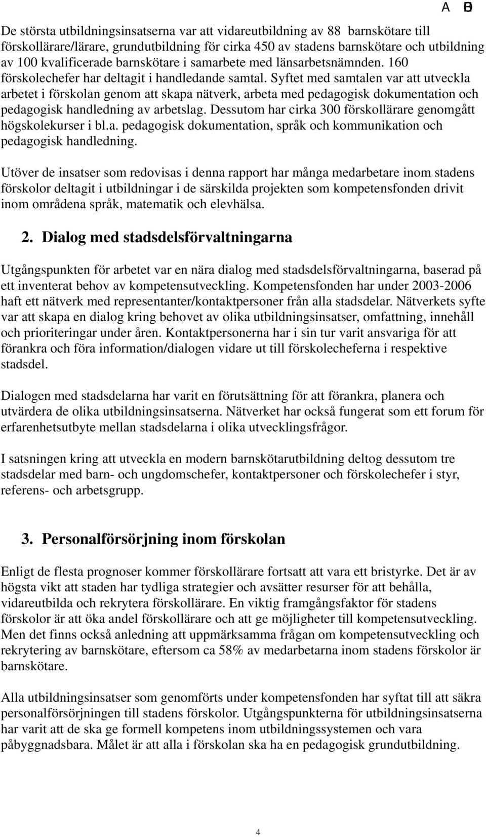 Syftet med samtalen var att utveckla arbetet i förskolan genom att skapa nätverk, arbeta med pedagogisk dokumentation och pedagogisk handledning av arbetslag.