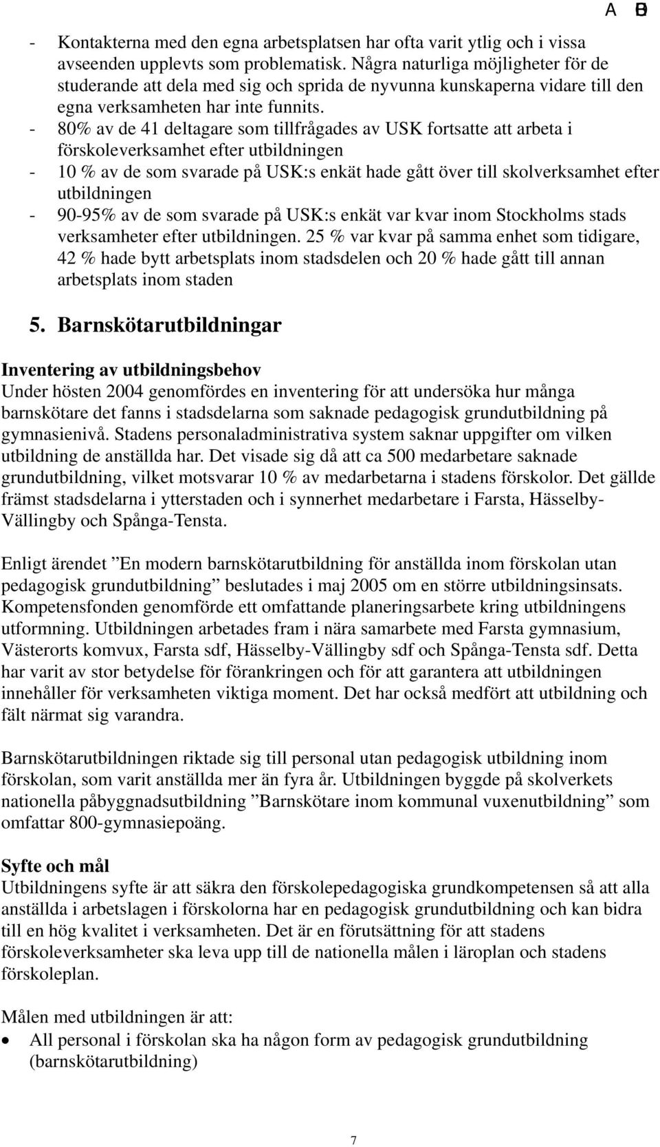 - 80% av de 41 deltagare som tillfrågades av USK fortsatte att arbeta i förskoleverksamhet efter utbildningen - 10 % av de som svarade på USK:s enkät hade gått över till skolverksamhet efter
