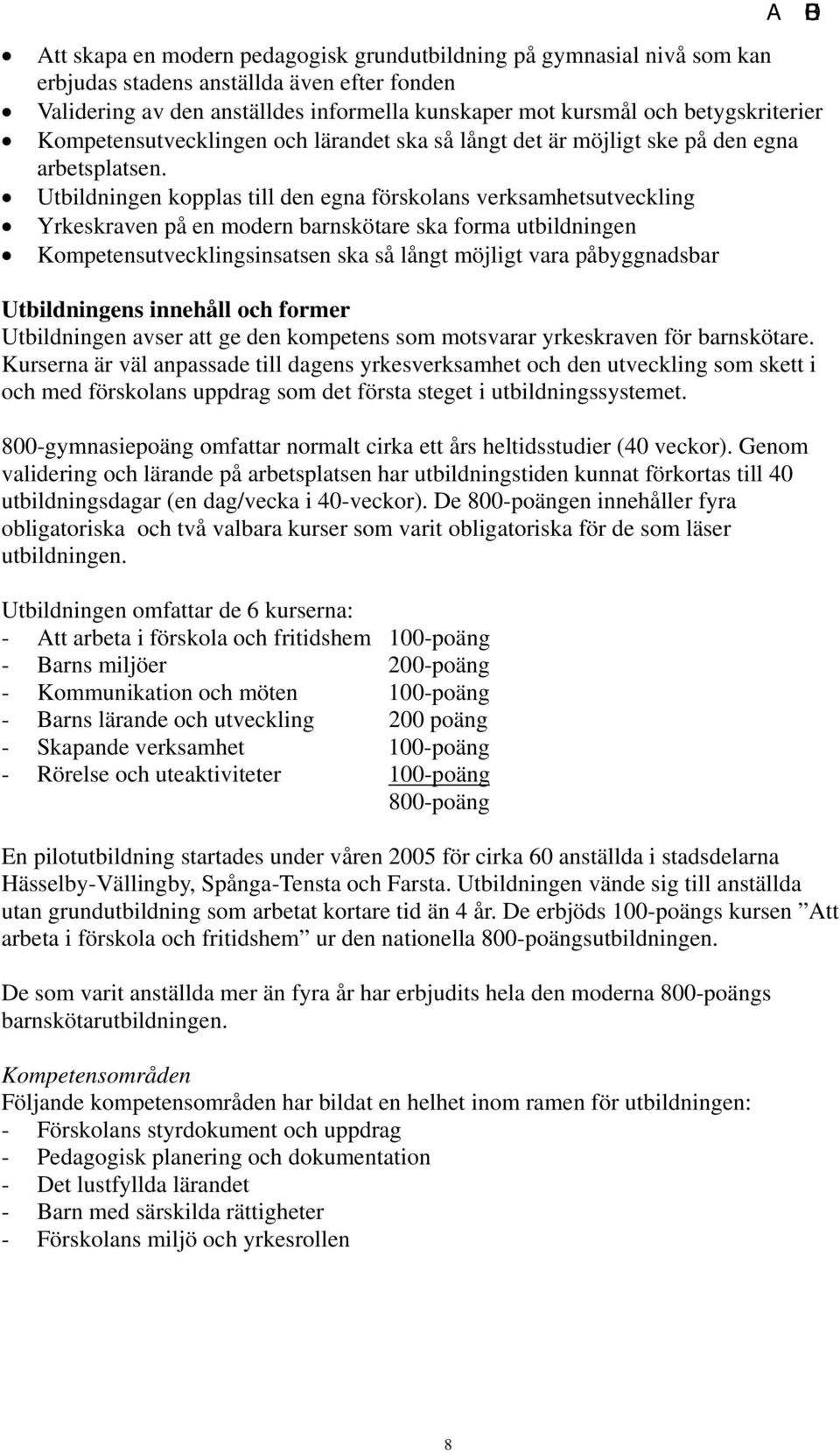 Utbildningen kopplas till den egna förskolans verksamhetsutveckling Yrkeskraven på en modern barnskötare ska forma utbildningen Kompetensutvecklingsinsatsen ska så långt möjligt vara påbyggnadsbar