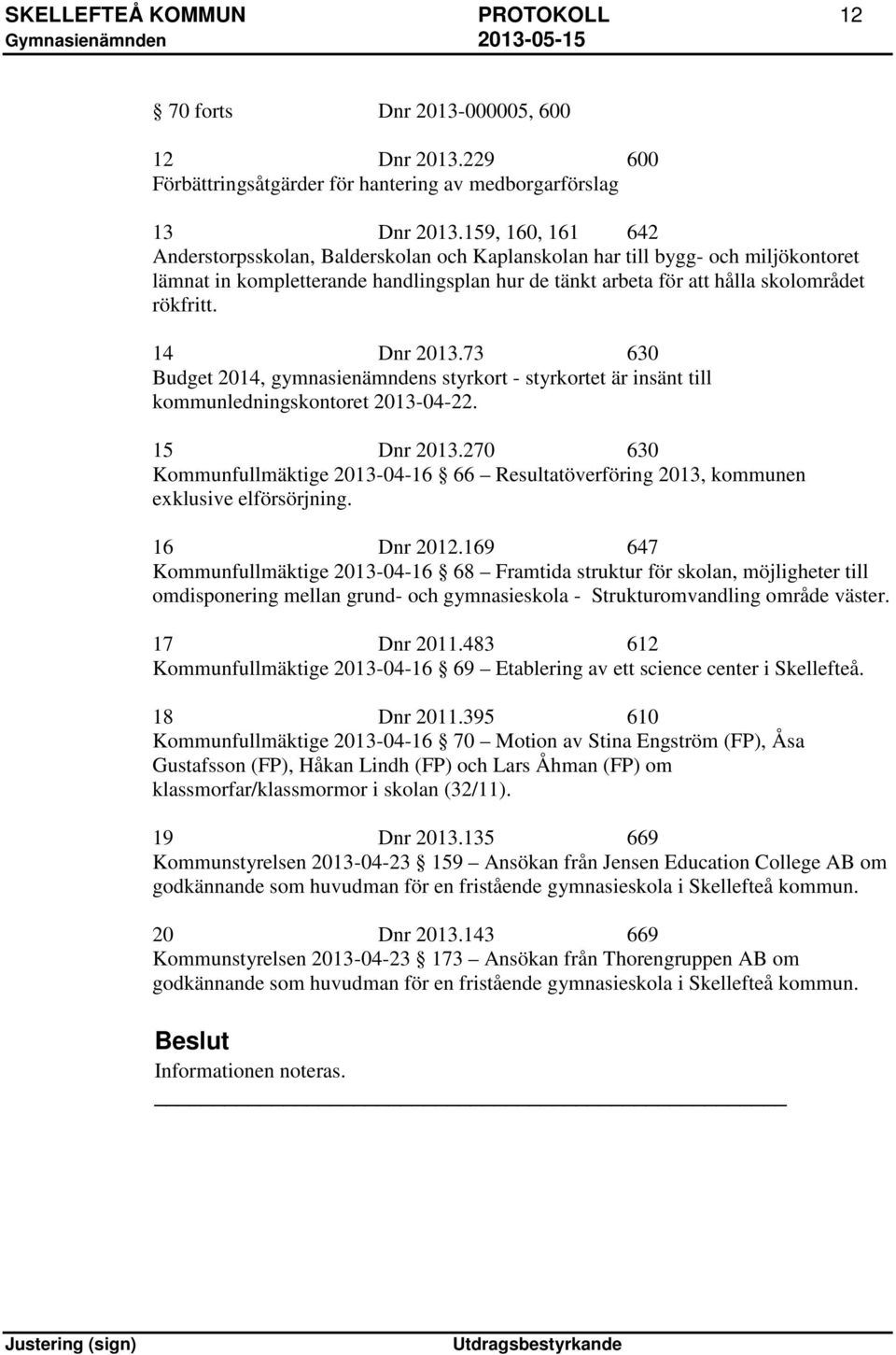 14 Dnr 2013.73 630 Budget 2014, gymnasienämndens styrkort - styrkortet är insänt till kommunledningskontoret 2013-04-22. 15 Dnr 2013.