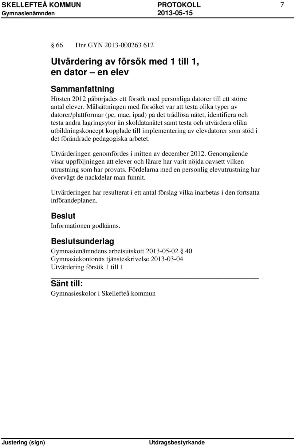 olika utbildningskoncept kopplade till implementering av elevdatorer som stöd i det förändrade pedagogiska arbetet. Utvärderingen genomfördes i mitten av december 2012.