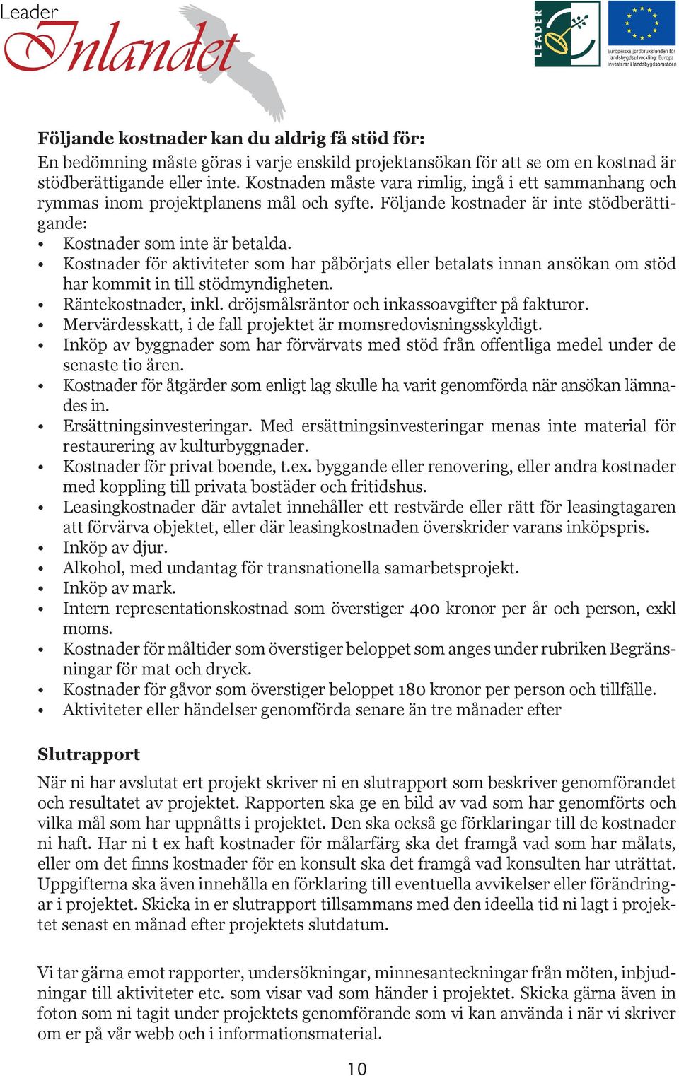 Kostnader för aktiviteter som har påbörjats eller betalats innan ansökan om stöd har kommit in till stödmyndigheten. Räntekostnader, inkl. dröjsmålsräntor och inkassoavgifter på fakturor.