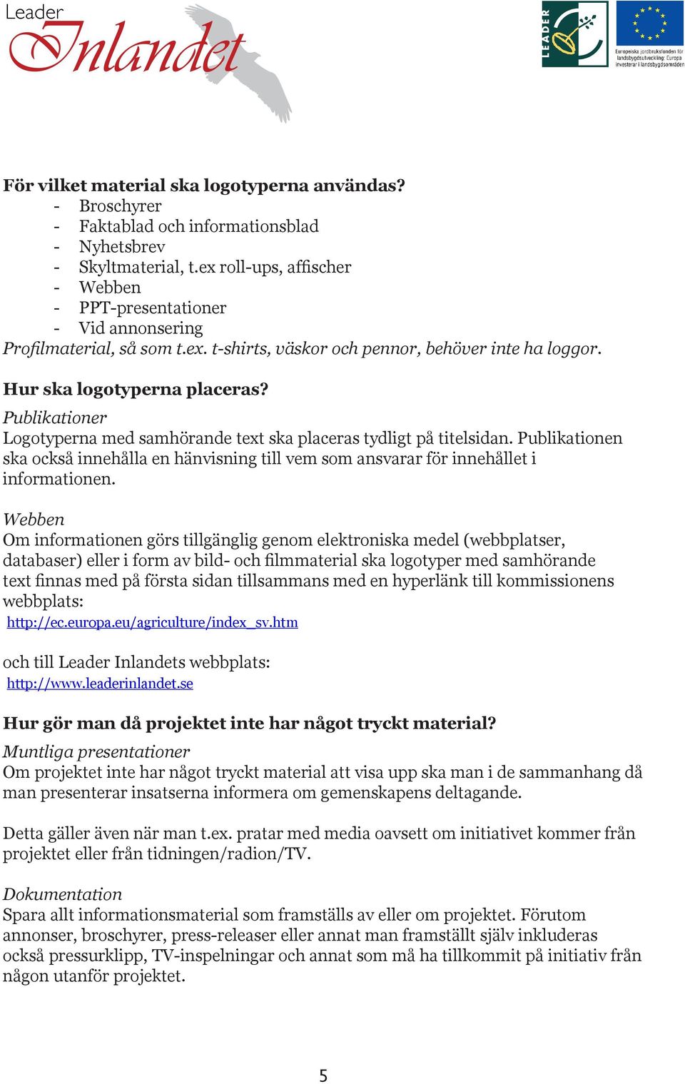 Publikationer Logotyperna med samhörande text ska placeras tydligt på titelsidan. Publikationen ska också innehålla en hänvisning till vem som ansvarar för innehållet i informationen.